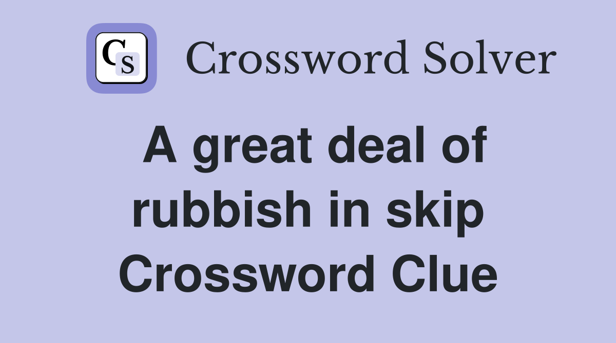A great deal of rubbish in skip Crossword Clue Answers Crossword Solver